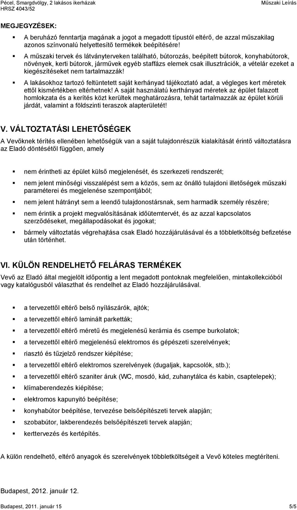 kiegészítéseket nem tartalmazzák! A lakásokhoz tartozó feltüntetett saját kerhányad tájékoztató adat, a végleges kert méretek ettől kismértékben eltérhetnek!