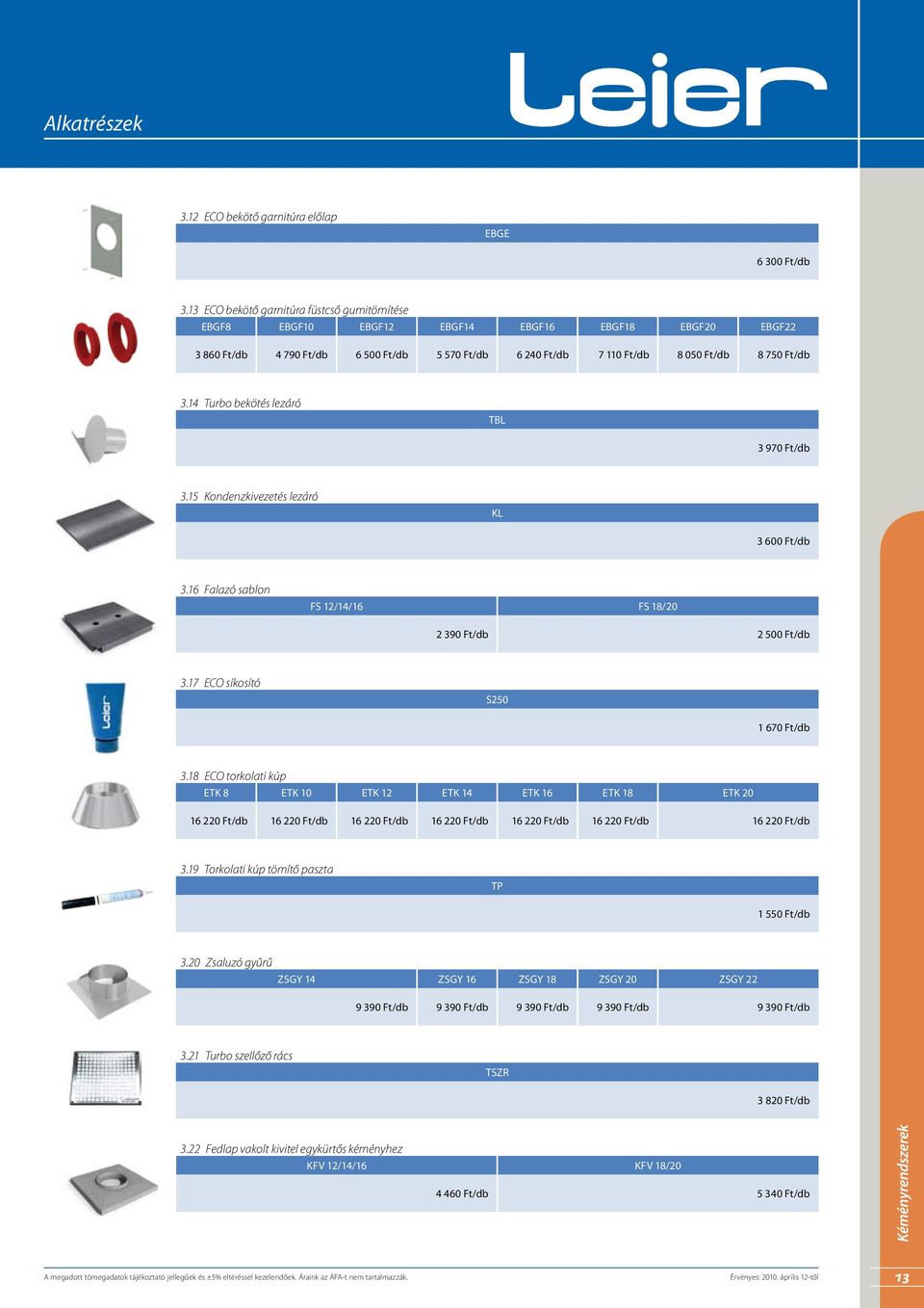 14 Turbo bekötés lezáró TBL 3 970 Ft/db 3.15 Kondenzkivezetés lezáró KL 3 600 Ft/db 3.16 Falazó sablon FS 12/14/16 FS 18/20 2 390 Ft/db 2 500 Ft/db 3.17 ECO síkosító S250 1 670 Ft/db 3.