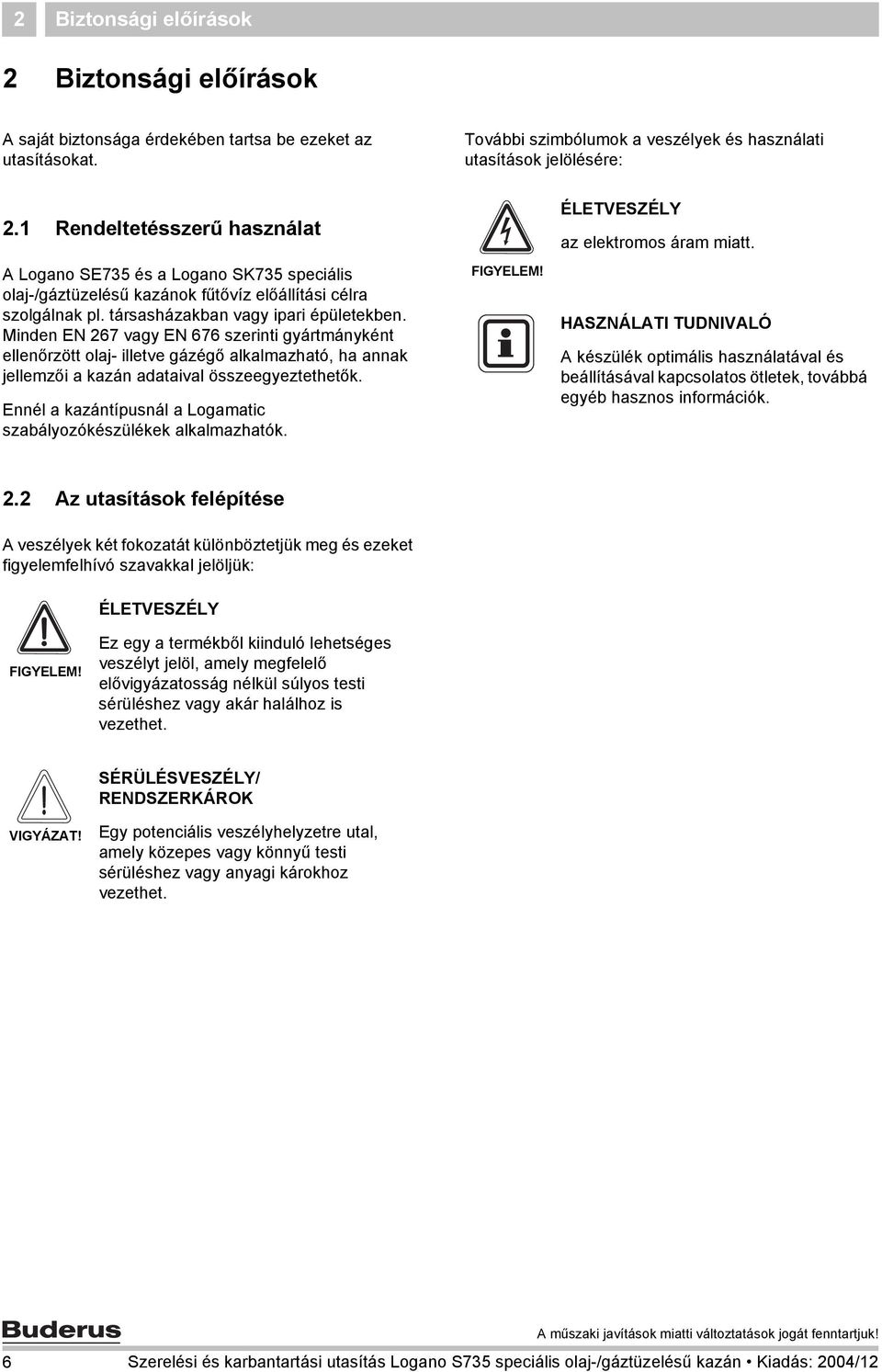 Minden EN 67 vagy EN 676 szerinti gyártmányként ellenőrzött olaj- illetve gázégő alkalmazható, ha annak jellemzői a kazán adataival összeegyeztethetők.