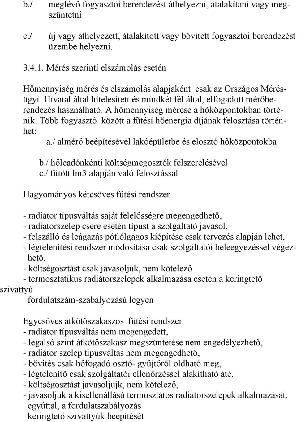 A hőmennyiség mérése a hőközpontokban történik. Több fogyasztó között a fűtési hőenergia díjának felosztása történhet: a./ almérő beépítésével lakóépületbe és elosztó hőközpontokba b.