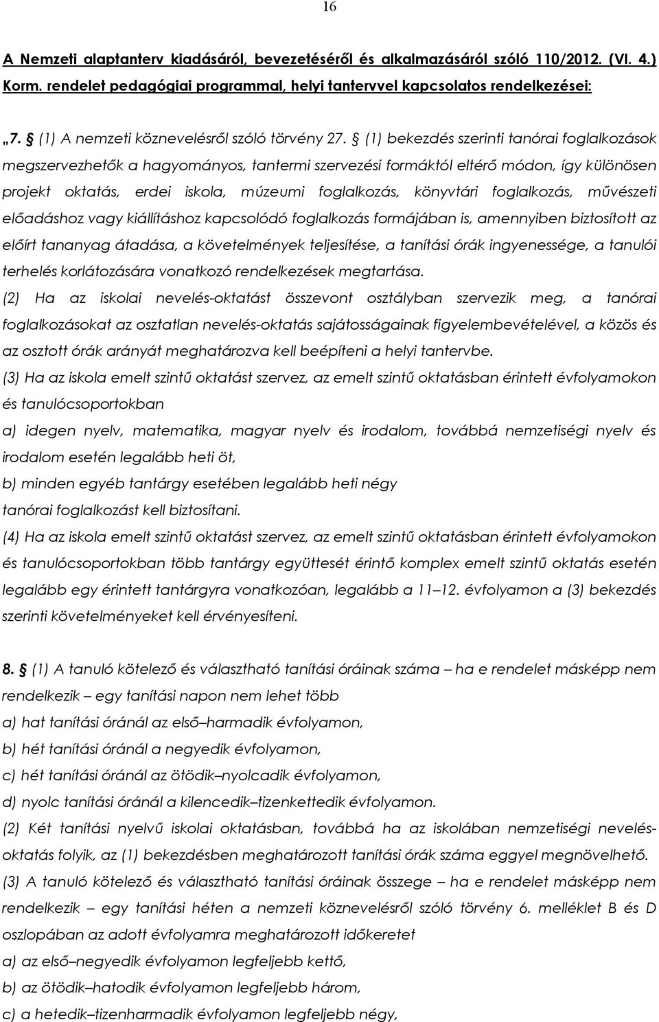 (1) bekezdés szerinti tanórai foglalkozások megszervezhetők a hagyományos, tantermi szervezési formáktól eltérő módon, így különösen projekt oktatás, erdei iskola, múzeumi foglalkozás, könyvtári