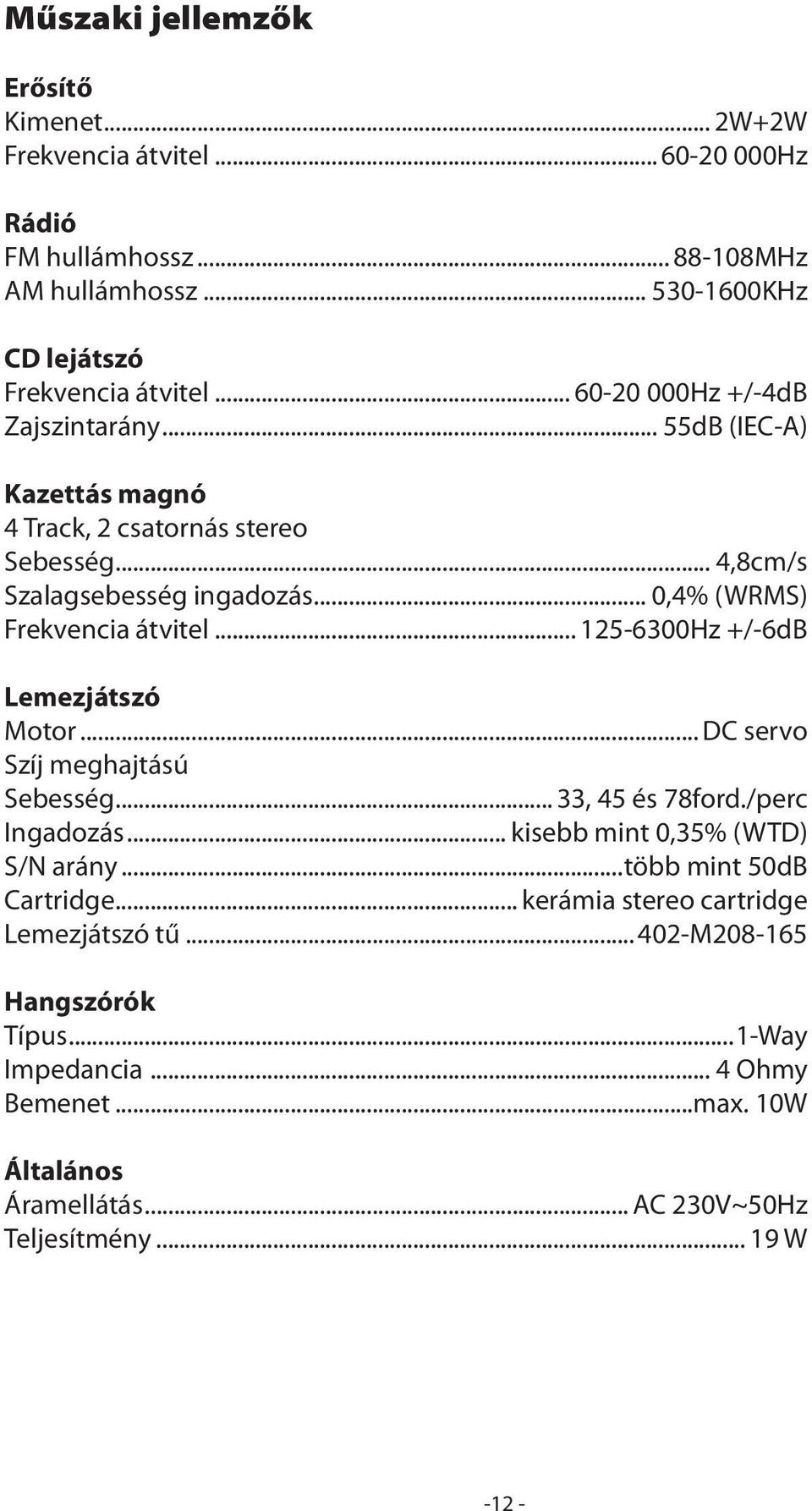 .. 125-6300Hz +/-6dB Lemezjátszó Motor... DC servo Szíj meghajtású Sebesség... 33, 45 és 78ford./perc Ingadozás... kisebb mint 0,35% (WTD) S/N arány...több mint 50dB Cartridge.