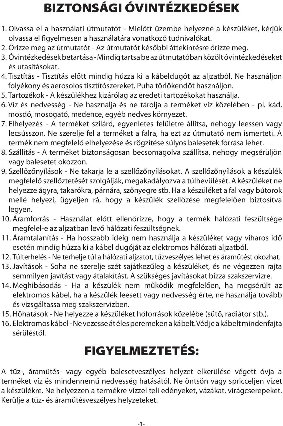 Tisztítás - Tisztítás előtt mindig húzza ki a kábeldugót az aljzatból. Ne használjon folyékony és aerosolos tisztítószereket. Puha törlőkendőt használjon. 5.