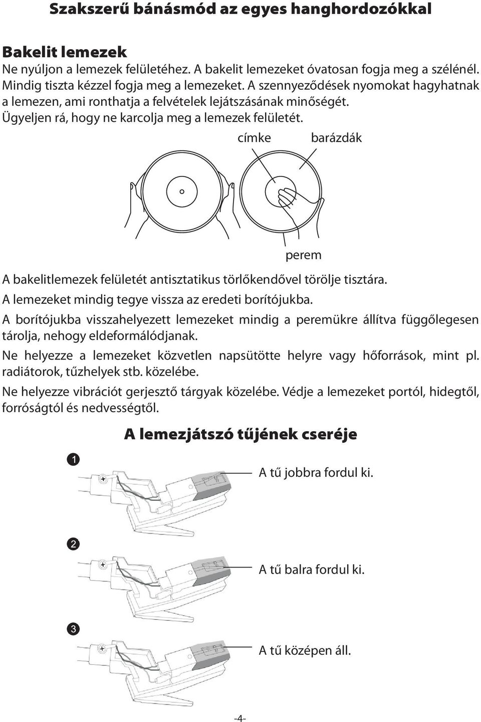 címke barázdák perem A bakelitlemezek felületét antisztatikus törlőkendővel törölje tisztára. A lemezeket mindig tegye vissza az eredeti borítójukba.