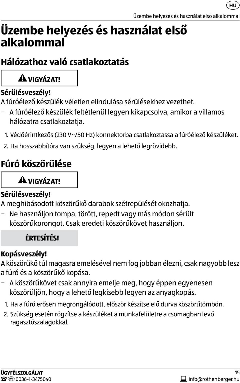 Védőérintkezős (230 V~/50 Hz) konnektorba csatlakoztassa a fúróélező készüléket. 2. Ha hosszabbítóra van szükség, legyen a lehető legrövidebb. Fúró köszörülése VIGYÁZAT! Sérülésveszély!