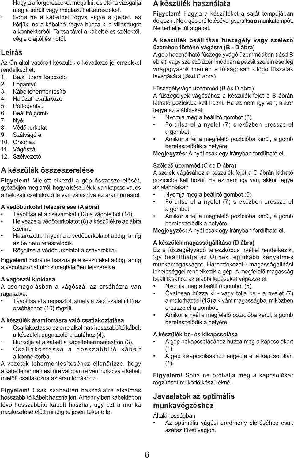 Leírás Az Ön által vásárolt készülék a következő jellemzőkkel rendelkezhet: 1. Be/ki üzemi kapcsoló 2. Fogantyú 3. Kábeltehermentesítő 4. Hálózati csatlakozó 5. Pótfogantyú 6. Beállító gomb 7. Nyél 8.