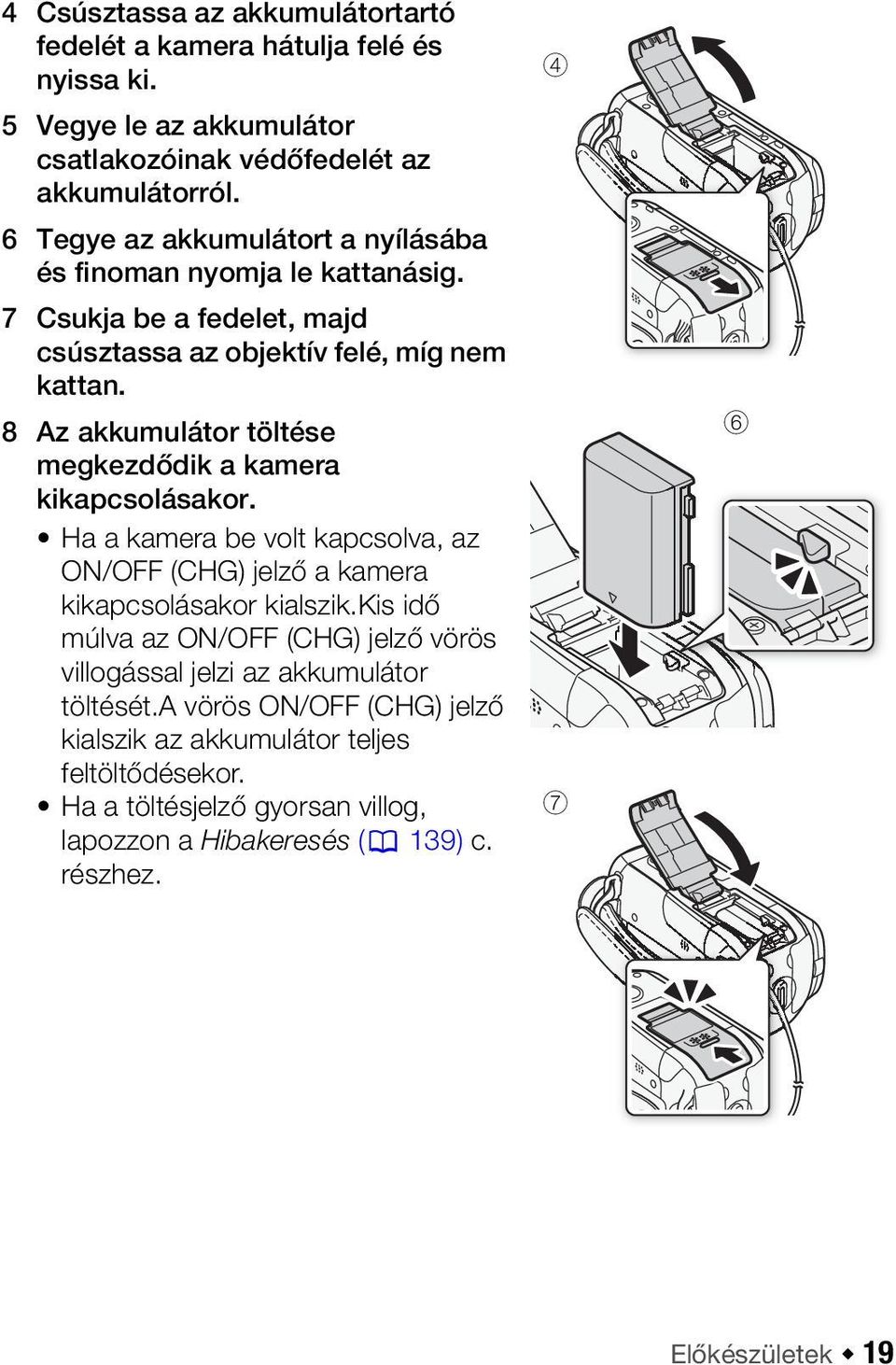 8 Az akkumulátor töltése megkezdődik a kamera kikapcsolásakor. Ha a kamera be volt kapcsolva, az ON/OFF (CHG) jelző a kamera kikapcsolásakor kialszik.