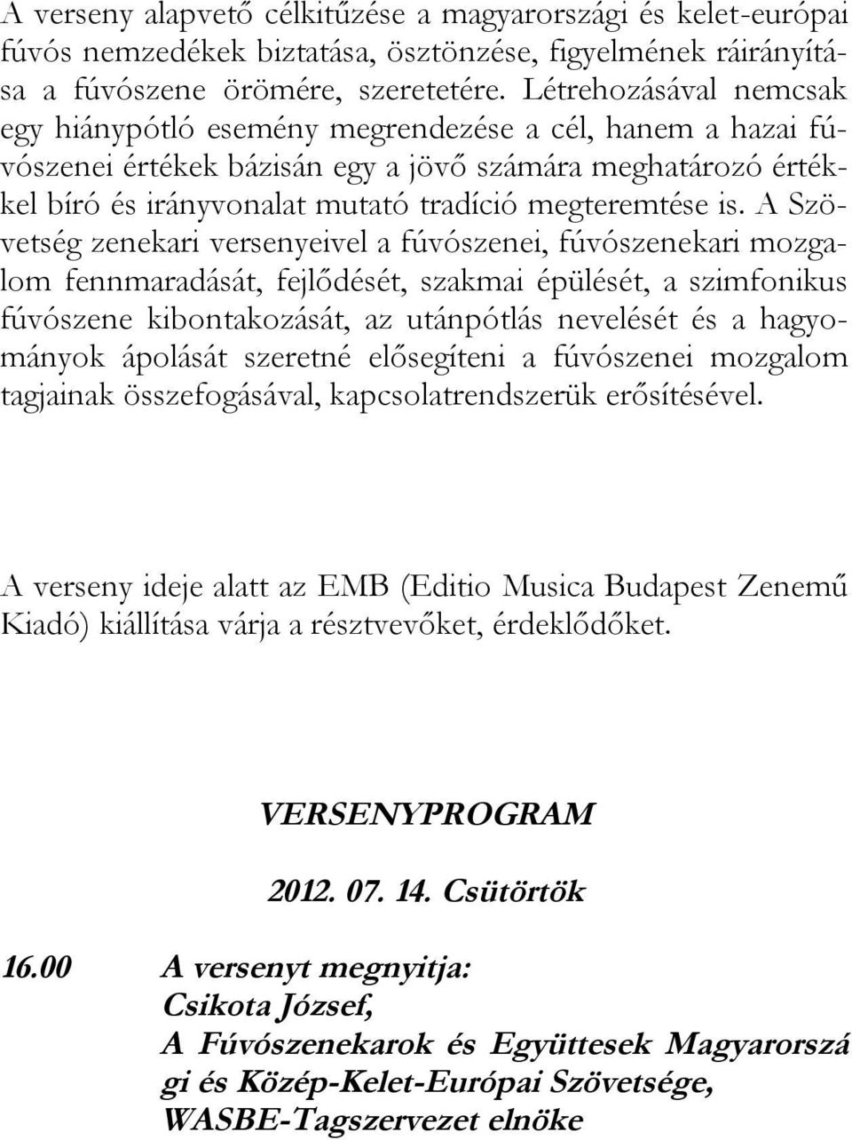 A Szövetség zenekari versenyeivel a fúvószenei, fúvószenekari mozgalom fennmaradását, fejlődését, szakmai épülését, a szimfonikus fúvószene kibontakozását, az utánpótlás nevelését és a hagyományok