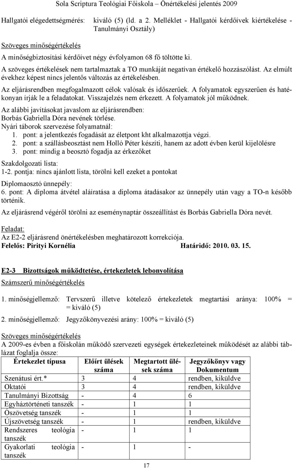 Az eljárásrendben megfogalmazott célok valósak és időszerűek. A folyamatok egyszerűen és hatékonyan írják le a feladatokat. Visszajelzés nem érkezett. A folyamatok jól működnek.