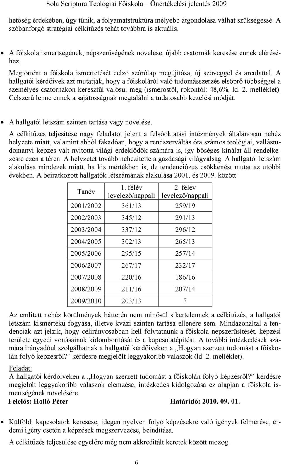 A hallgatói kérdőívek azt mutatják, hogy a főiskoláról való tudomásszerzés elsöprő többséggel a személyes csatornákon keresztül valósul meg (ismerőstől, rokontól: 48,6%, ld. 2. melléklet).