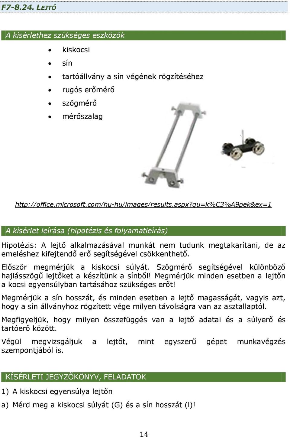 Először megmérjük a kiskocsi súlyát. Szögmérő segítségével különböző hajlásszögű lejtőket a készítünk a sínből! Megmérjük minden esetben a lejtőn a kocsi egyensúlyban tartásához szükséges erőt!