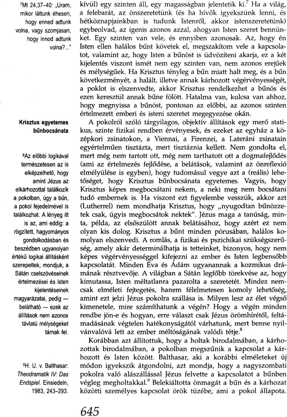 A lényeg itt is az, ami eddig: a rögzített, hagyományos gondolkodásban és beszédben ugyanolyan értékű logikai állításként szerepeltek, mondjuk, a Sátán cselszövéseinek értelmezései és lsten