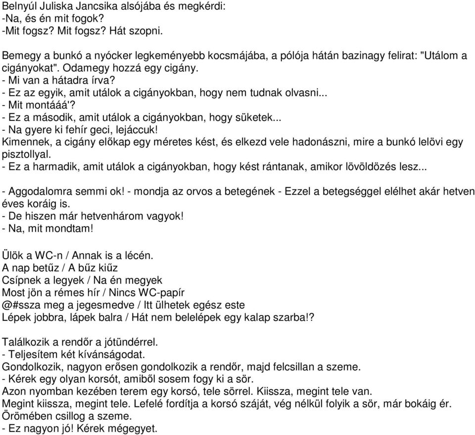 - Ez az egyik, amit utálok a cigányokban, hogy nem tudnak olvasni... - Mit montááá'? - Ez a második, amit utálok a cigányokban, hogy süketek... - Na gyere ki fehír geci, lejáccuk!