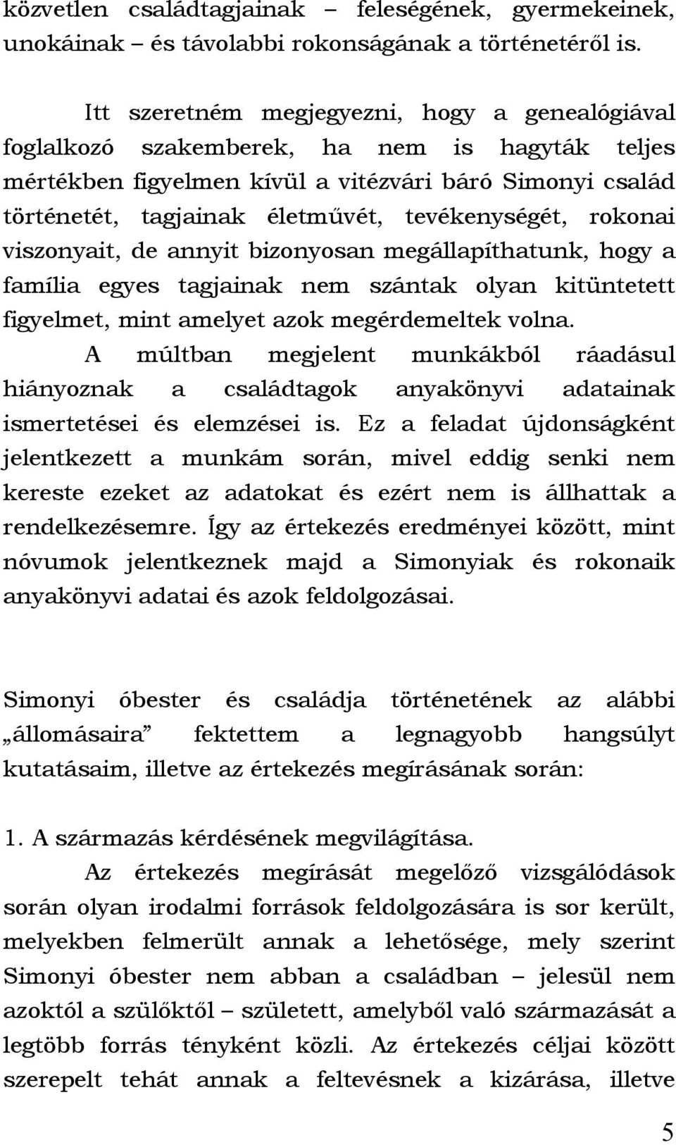 tevékenységét, rokonai viszonyait, de annyit bizonyosan megállapíthatunk, hogy a família egyes tagjainak nem szántak olyan kitüntetett figyelmet, mint amelyet azok megérdemeltek volna.