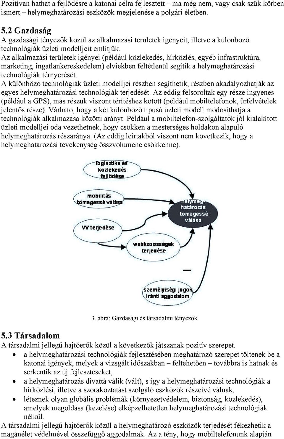 Az alkalmazási területek igényei (például közlekedés, hírközlés, egyéb infrastruktúra, marketing, ingatlankereskedelem) elviekben feltétlenül segítik a helymeghatározási technológiák térnyerését.