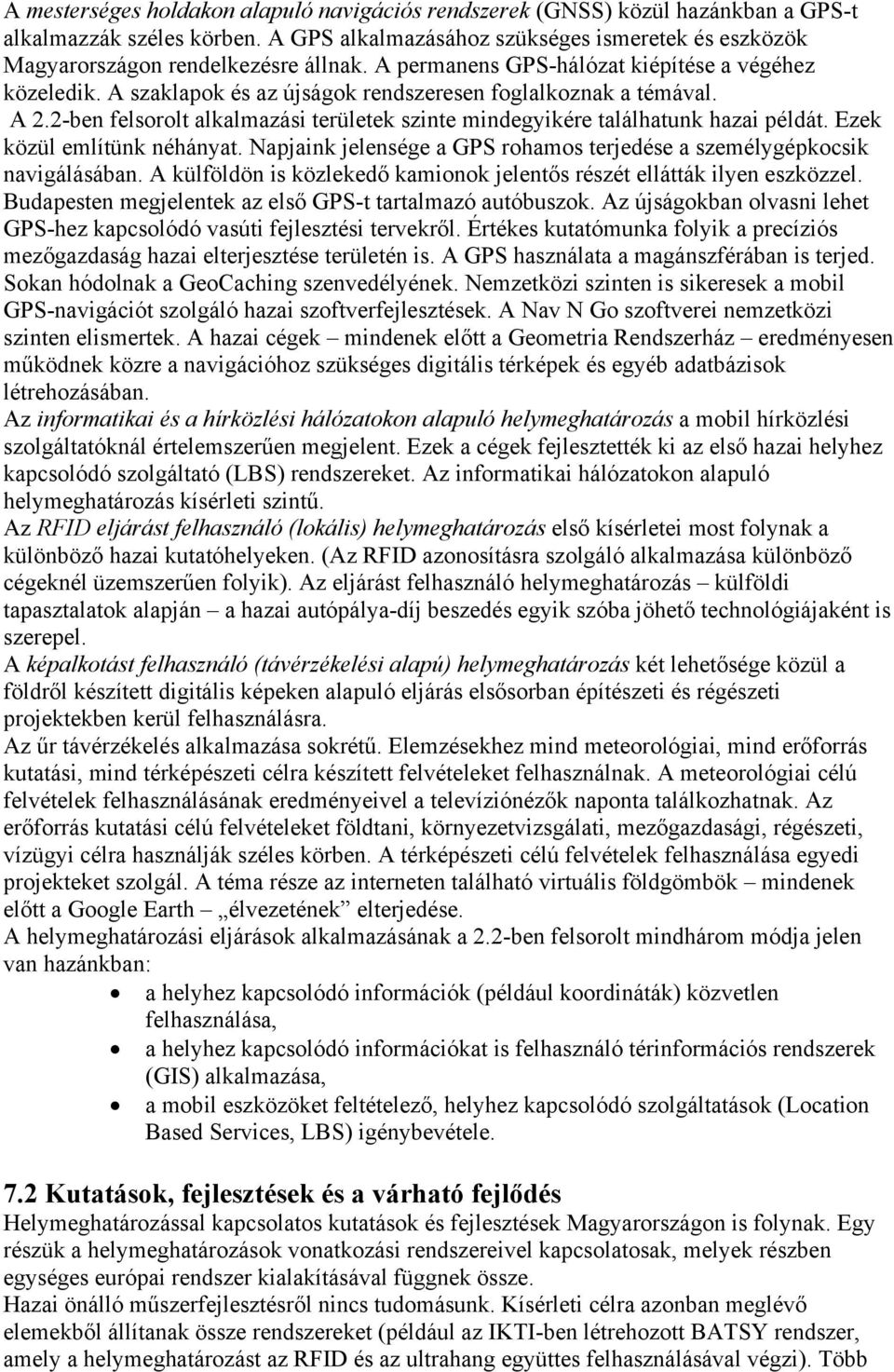 2-ben felsorolt alkalmazási területek szinte mindegyikére találhatunk hazai példát. Ezek közül említünk néhányat. Napjaink jelensége a GPS rohamos terjedése a személygépkocsik navigálásában.