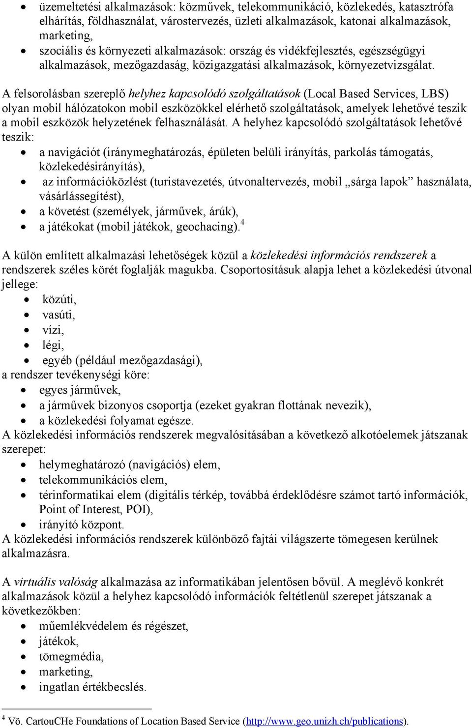 A felsorolásban szereplő helyhez kapcsolódó szolgáltatások (Local Based Services, LBS) olyan mobil hálózatokon mobil eszközökkel elérhető szolgáltatások, amelyek lehetővé teszik a mobil eszközök