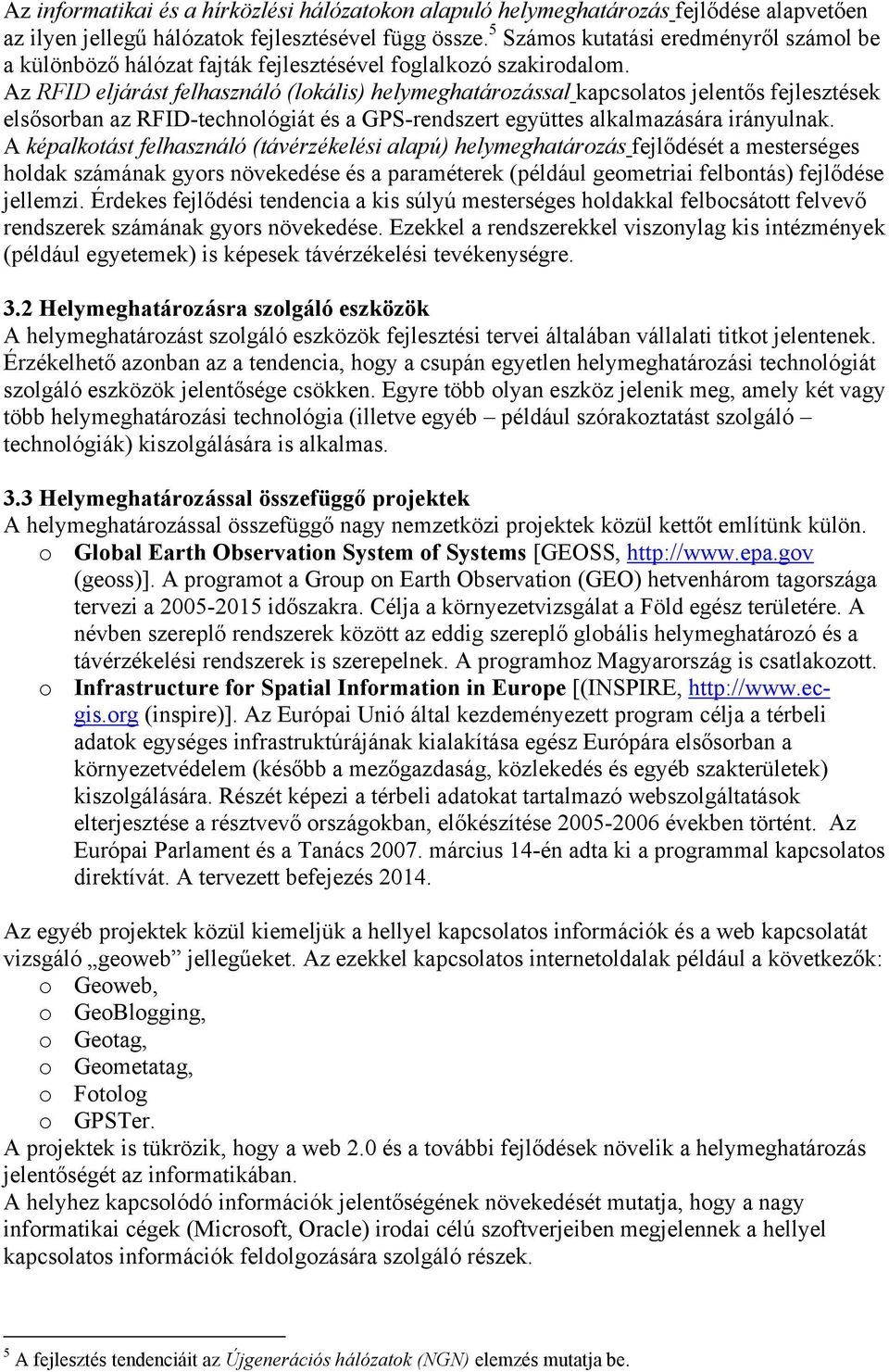 Az RFID eljárást felhasználó (lokális) helymeghatározással kapcsolatos jelentős fejlesztések elsősorban az RFID-technológiát és a GPS-rendszert együttes alkalmazására irányulnak.