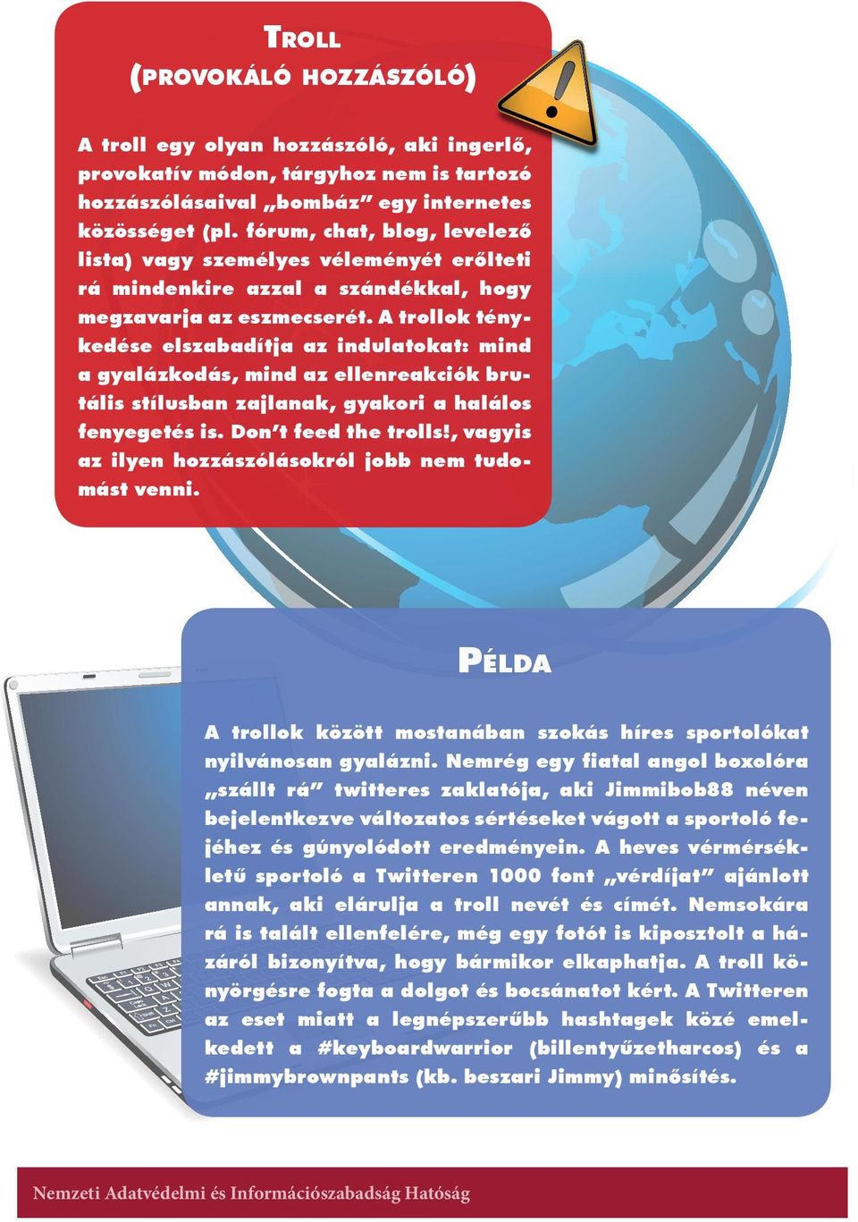 A trollok ténykedése elszabadítja az indulatokat: mind a gyalázkodás, mind az ellenreakciók brutális stílusban zajlanak, gyakori a halálos fenyegetés is. Don t feed the trolls!