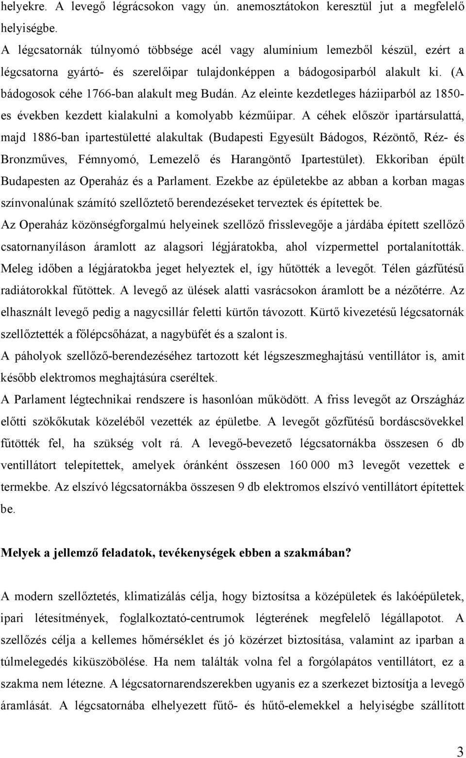 (A bádogosok céhe 1766-ban alakult meg Budán. Az eleinte kezdetleges háziiparból az 1850- es években kezdett kialakulni a komolyabb kézműipar.