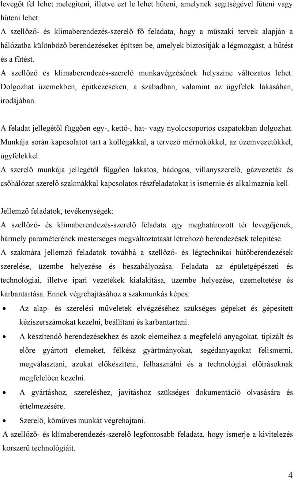 A szellőző és klímaberendezés-szerelő munkavégzésének helyszíne változatos lehet. Dolgozhat üzemekben, építkezéseken, a szabadban, valamint az ügyfelek lakásában, irodájában.