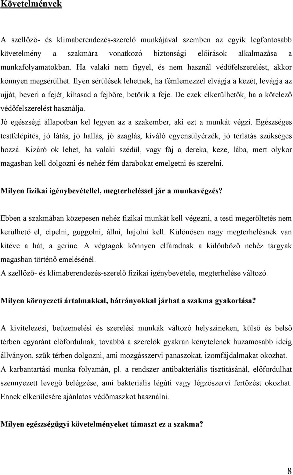 Ilyen sérülések lehetnek, ha fémlemezzel elvágja a kezét, levágja az ujját, beveri a fejét, kihasad a fejbőre, betörik a feje. De ezek elkerülhetők, ha a kötelező védőfelszerelést használja.