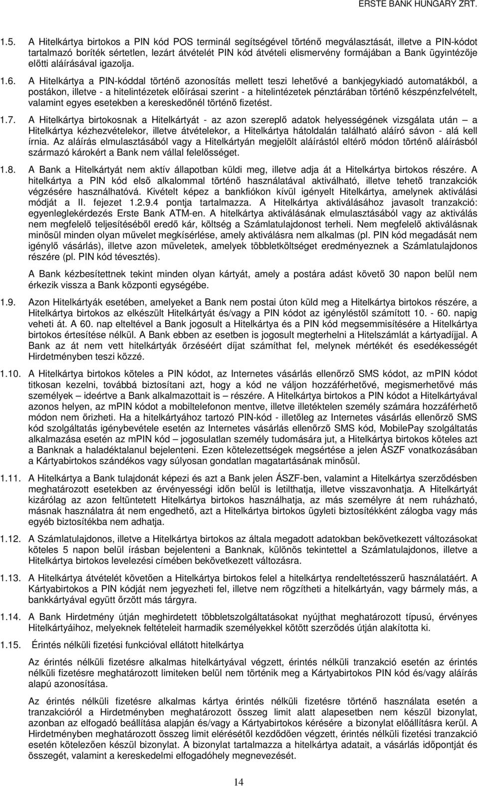 A Hitelkártya a PIN-kóddal történő azonosítás mellett teszi lehetővé a bankjegykiadó automatákból, a postákon, illetve - a hitelintézetek előírásai szerint - a hitelintézetek pénztárában történő