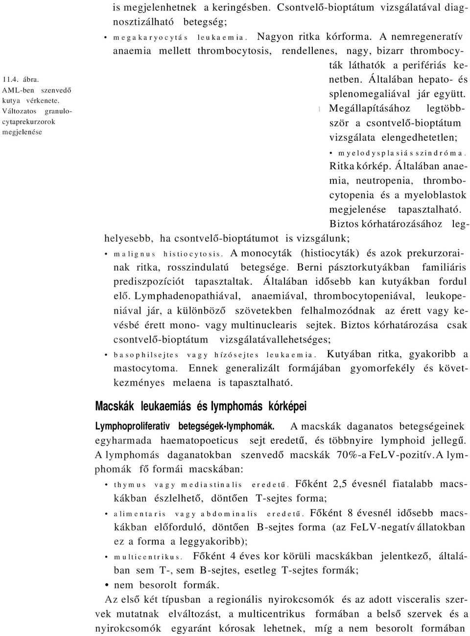 A nemregeneratív anaemia mellett thrombocytosis, rendellenes, nagy, bizarr thrombocyták láthatók a perifériás kenetben. Általában hepato- és splenomegaliával jár együtt.