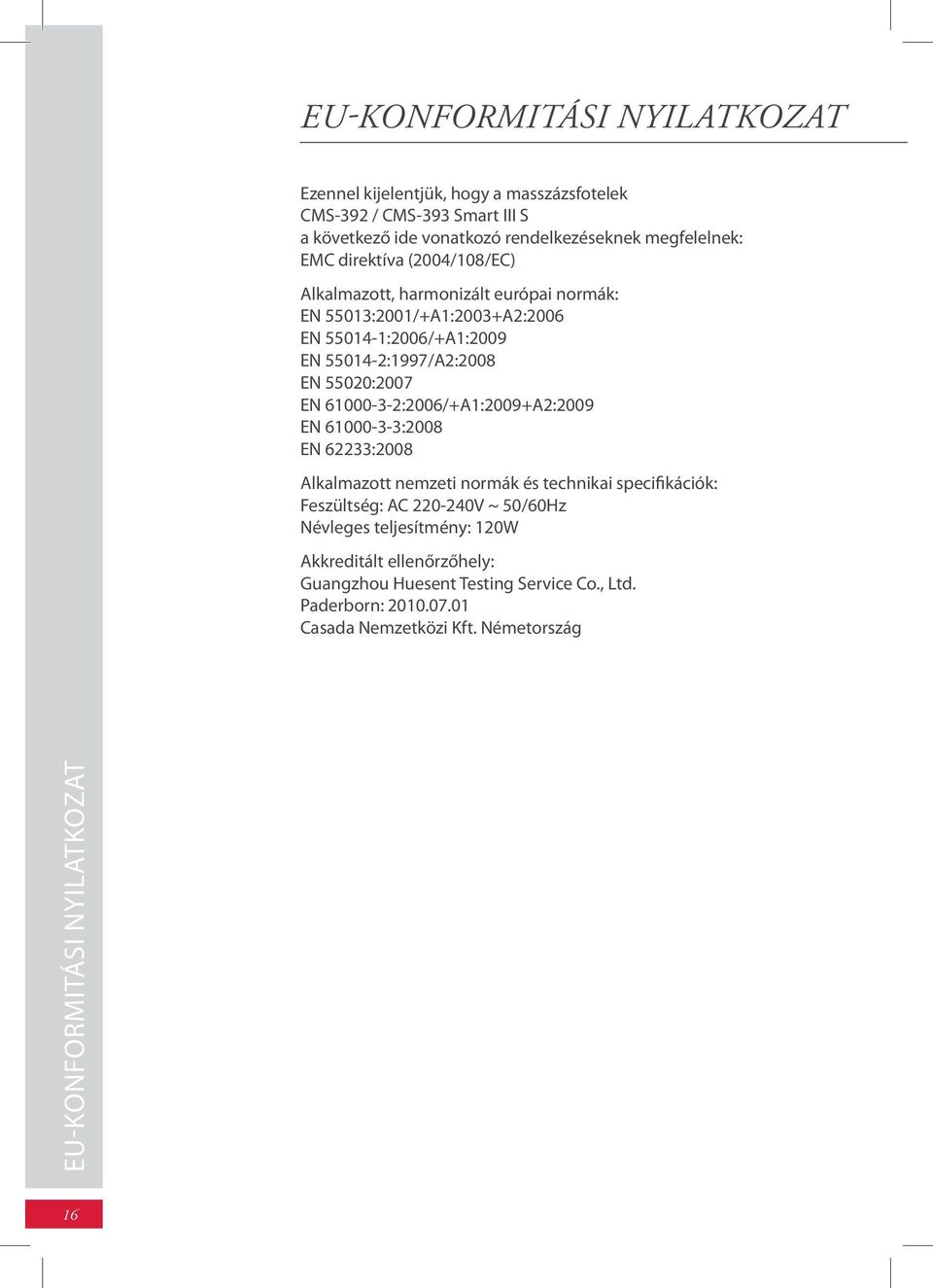 61000-3-2:2006/+A1:2009+A2:2009 EN 61000-3-3:2008 EN 62233:2008 Alkalmazott nemzeti normák és technikai specifikációk: Feszültség: AC 220-240V ~ 50/60Hz Névleges