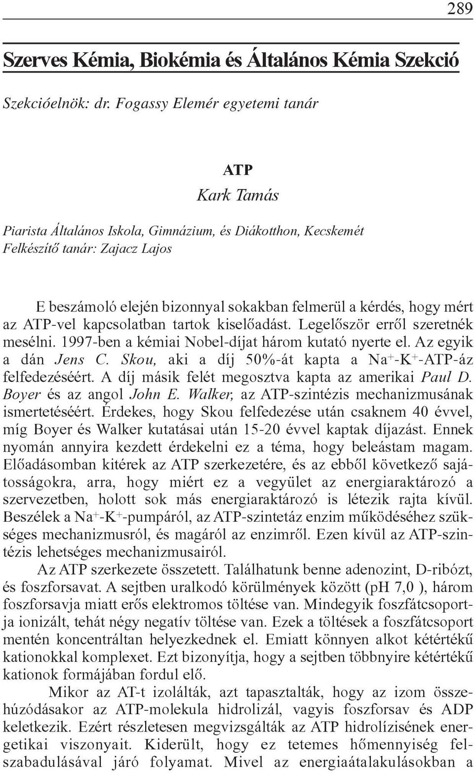 hogy mért az ATP-vel kapcsolatban tartok kiselõadást. Legelõször errõl szeretnék mesélni. 1997-ben a kémiai Nobel-díjat három kutató nyerte el. Az egyik a dán Jens C.