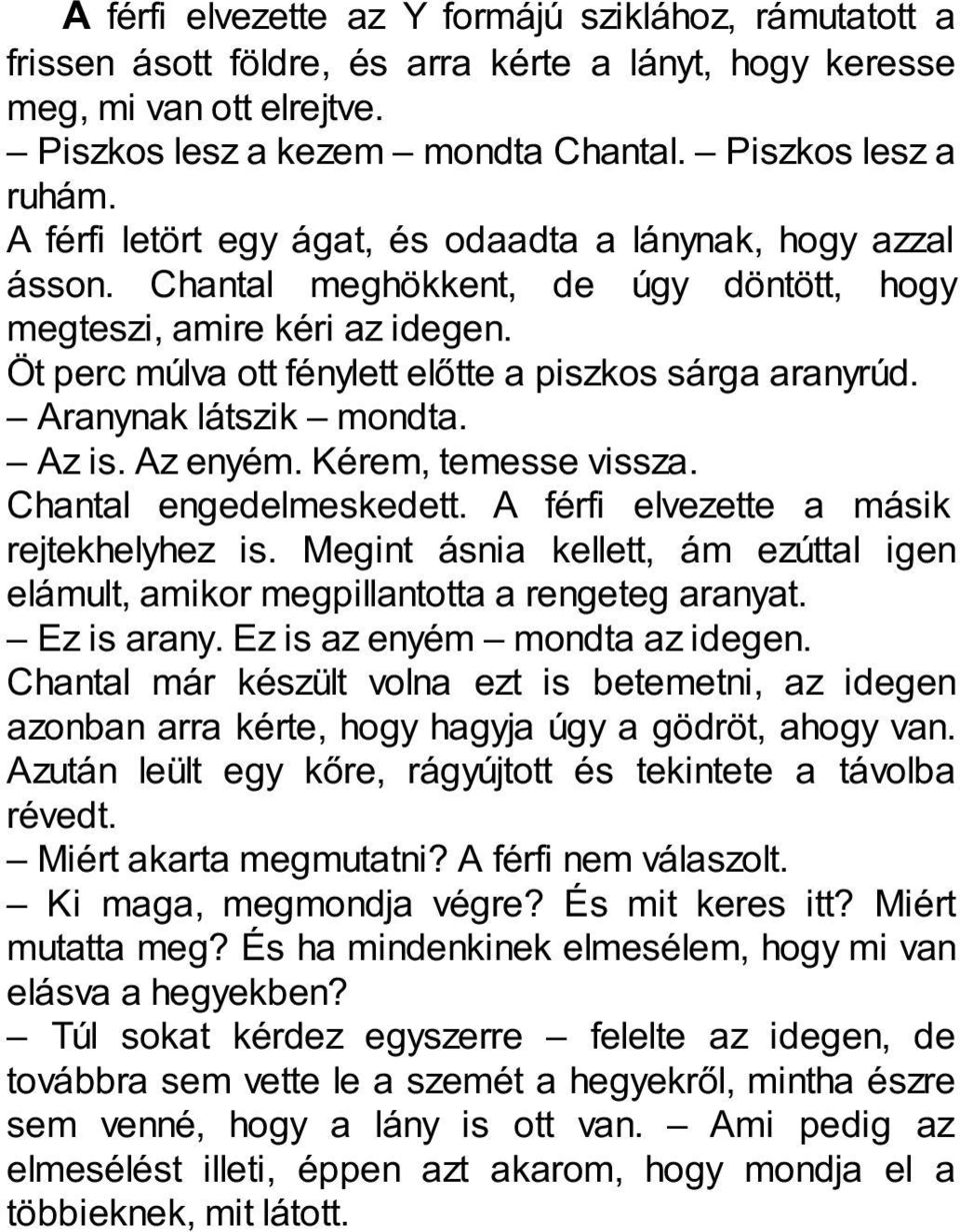 Aranynak látszik mondta. Az is. Az enyém. Kérem, temesse vissza. Chantal engedelmeskedett. A férfi elvezette a másik rejtekhelyhez is.