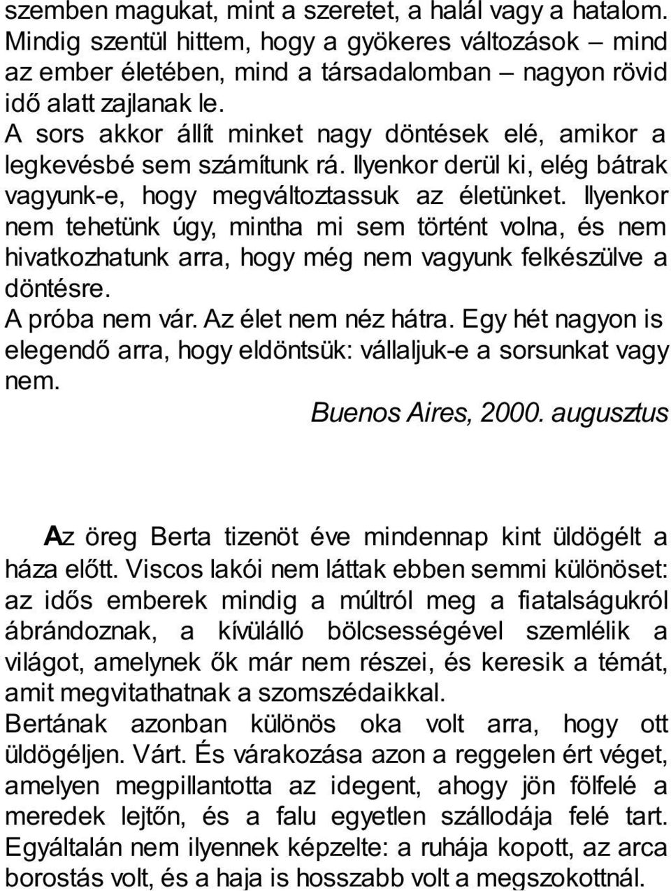 Ilyenkor nem tehetünk úgy, mintha mi sem történt volna, és nem hivatkozhatunk arra, hogy még nem vagyunk felkészülve a döntésre. A próba nem vár. Az élet nem néz hátra.