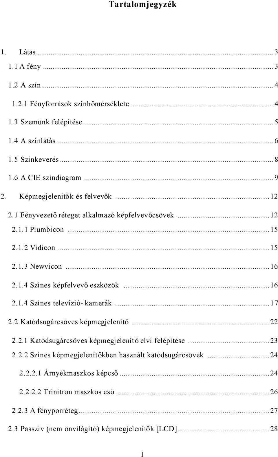 ..16 2.1.4 Színes televizió- kamerák...17 2.2 Katódsugárcsöves képmegjelenítő...22 2.2.1 Katódsugárcsöves képmegjelenítőelvi felépítése...23 2.2.2 Színes képmegjelenítőkben használt katódsugárcsövek.