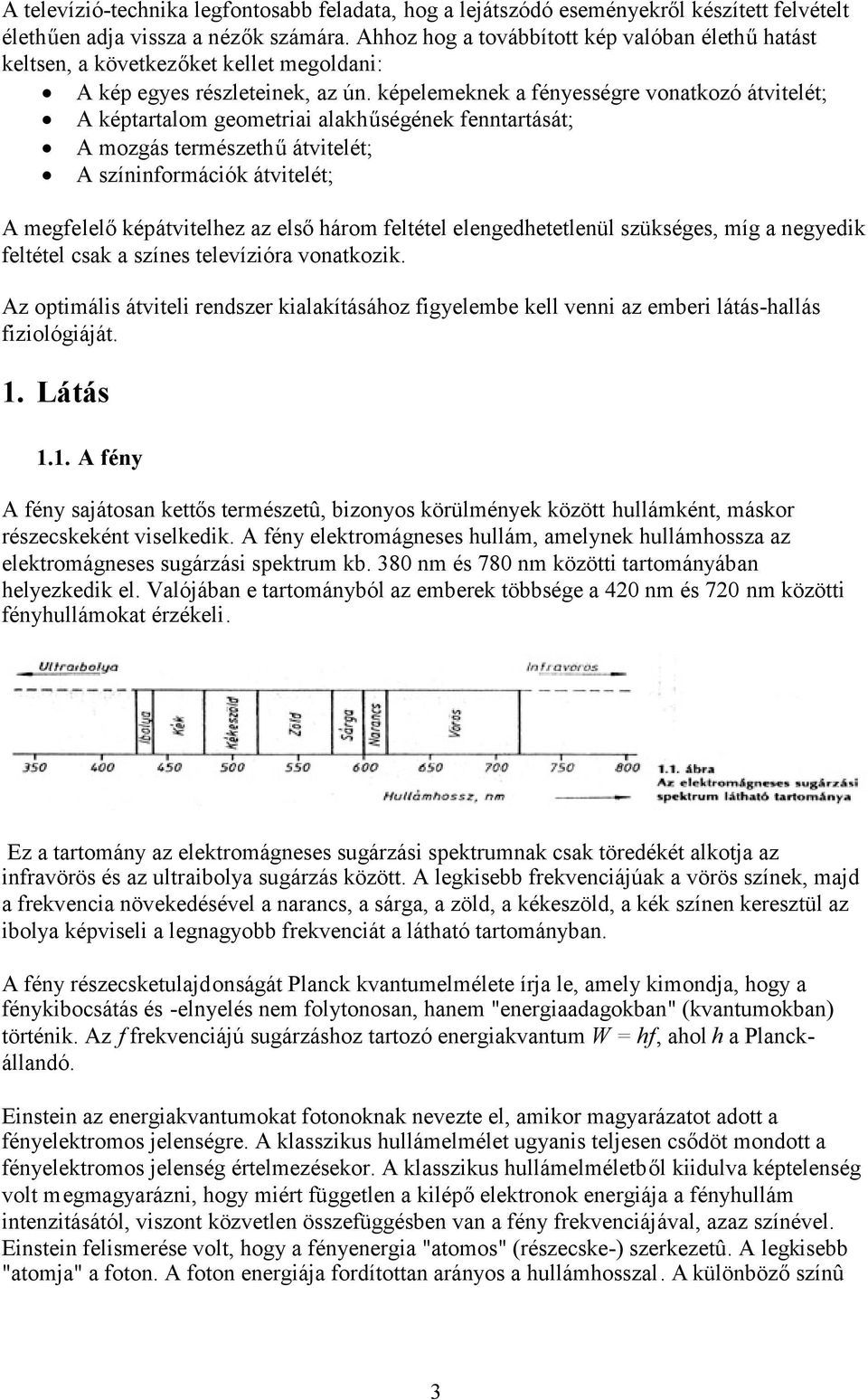 képelemeknek a fényességre vonatkozó átvitelét; A képtartalom geometriai alakhűségének fenntartását; A mozgás természethűátvitelét; A színinformációk átvitelét; A megfelelőképátvitelhez az elsőhárom