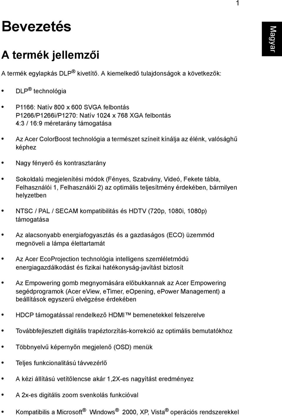 technológia a természet színeit kínálja az élénk, valósághű képhez Nagy fényerő és kontrasztarány Sokoldalú megjelenítési módok (Fényes, Szabvány, Videó, Fekete tábla, Felhasználói 1, Felhasználói 2)