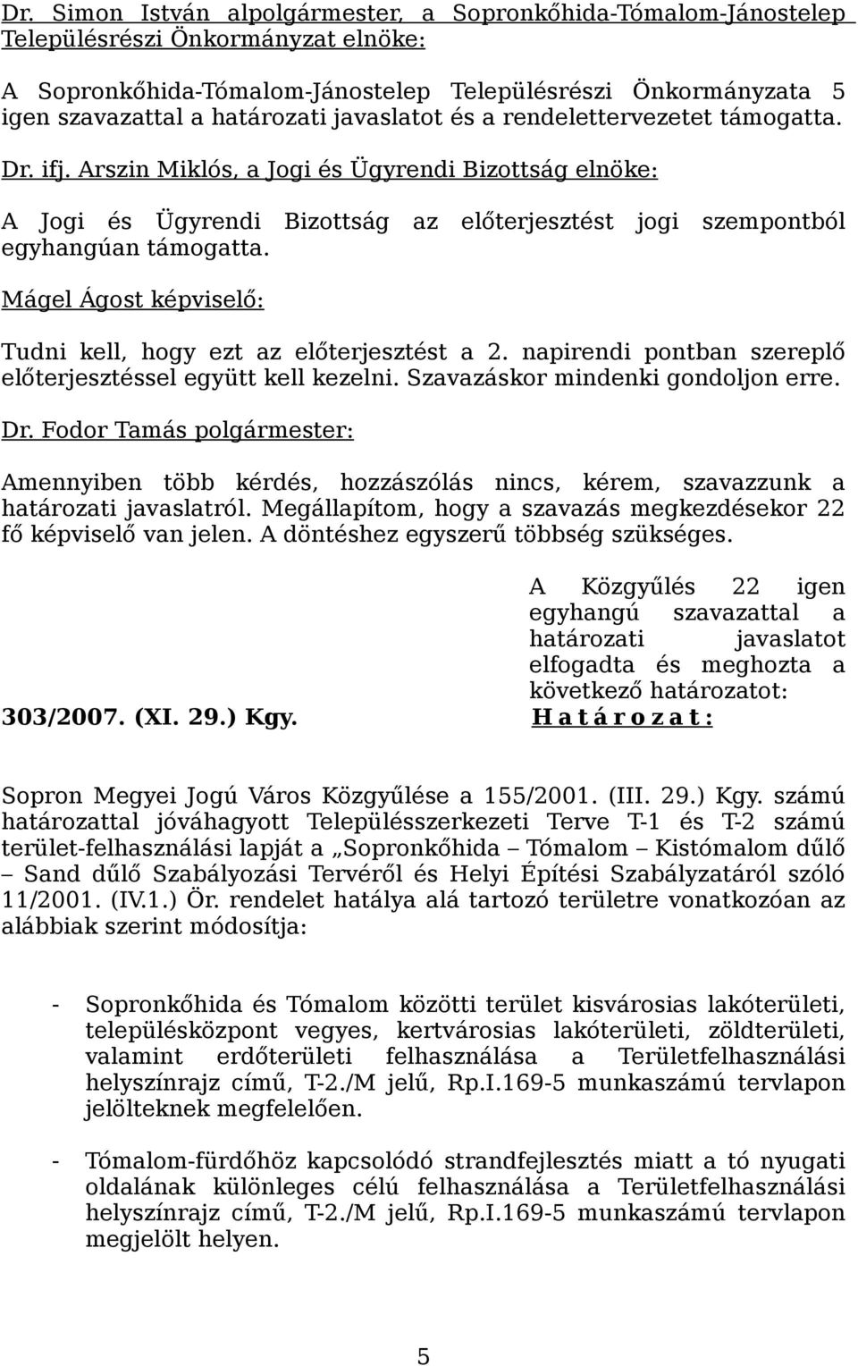 az előterjesztést jogi szempontból Mágel Ágost képviselő: Tudni kell, hogy ezt az előterjesztést a 2. napirendi pontban szereplő előterjesztéssel együtt kell kezelni.