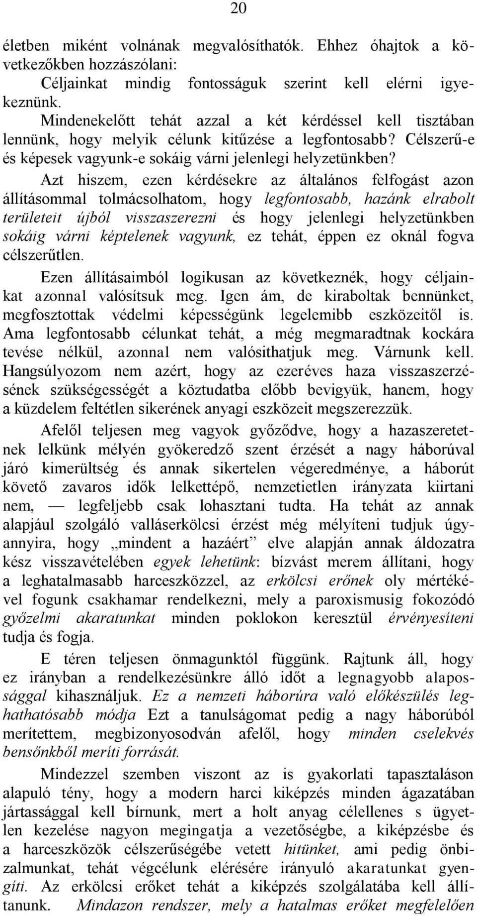 Azt hiszem, ezen kérdésekre az általános felfogást azon állításommal tolmácsolhatom, hogy legfontosabb, hazánk elrabolt területeit újból visszaszerezni és hogy jelenlegi helyzetünkben sokáig várni