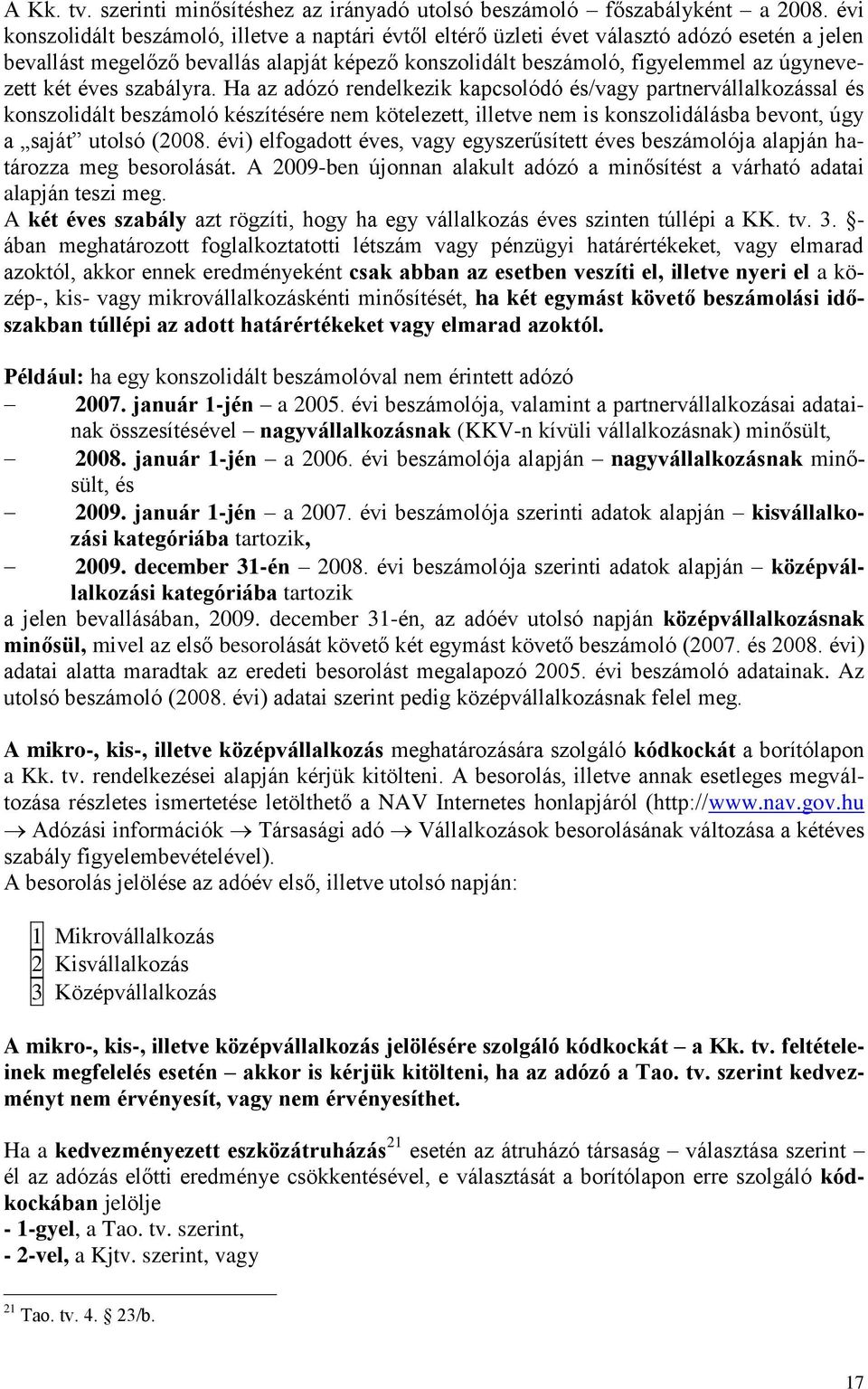 éves szabályra. Ha az adózó rendelkezik kapcsolódó és/vagy partnervállalkozással és konszolidált beszámoló készítésére nem kötelezett, illetve nem is konszolidálásba bevont, úgy a saját utolsó (2008.