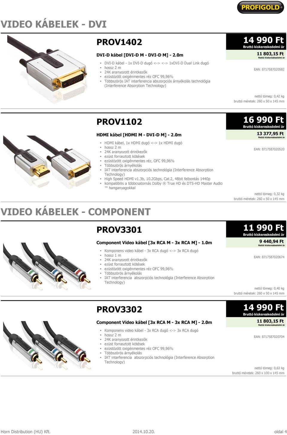 11 803,15 Ft EAN: 8717587020582 nettó tömeg: 0,42 kg PROV1102 HDMI kábel [HDMI M - DVI-D M] - 2.