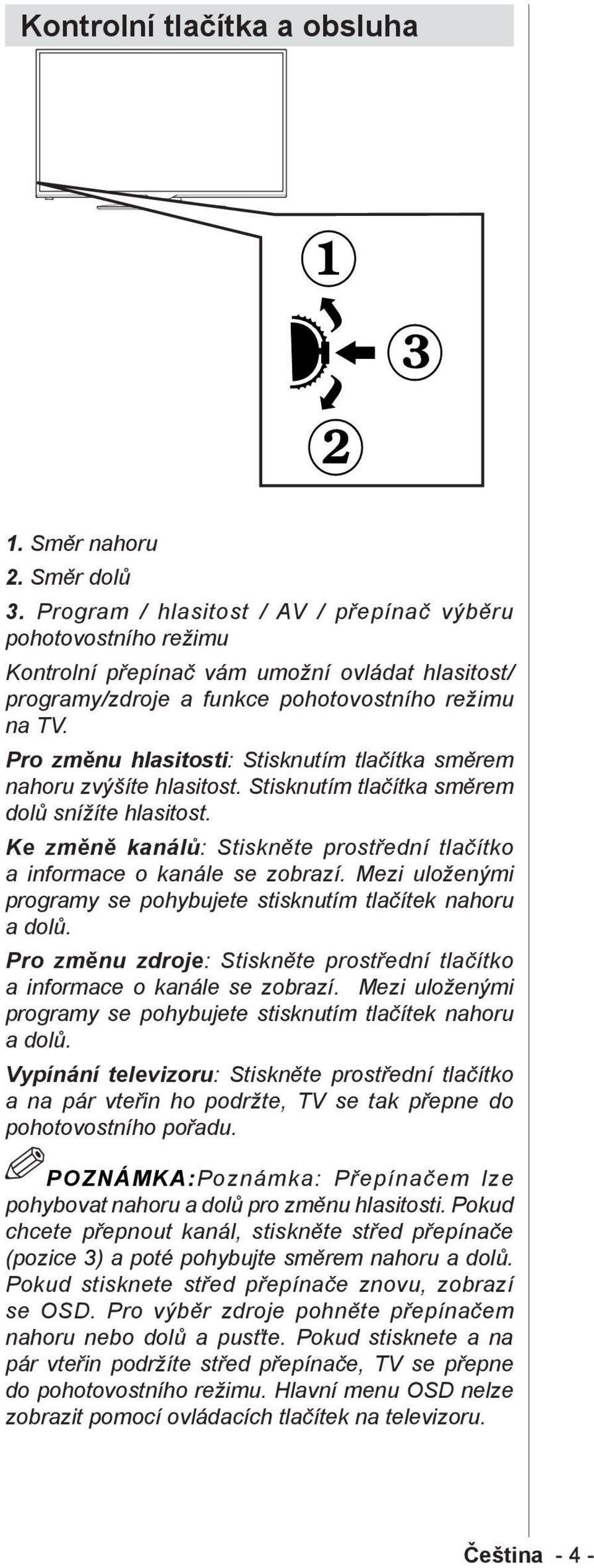 Pro změnu hlasitosti: Stisknutím tlačítka směrem nahoru zvýšíte hlasitost. Stisknutím tlačítka směrem dolů snížíte hlasitost.