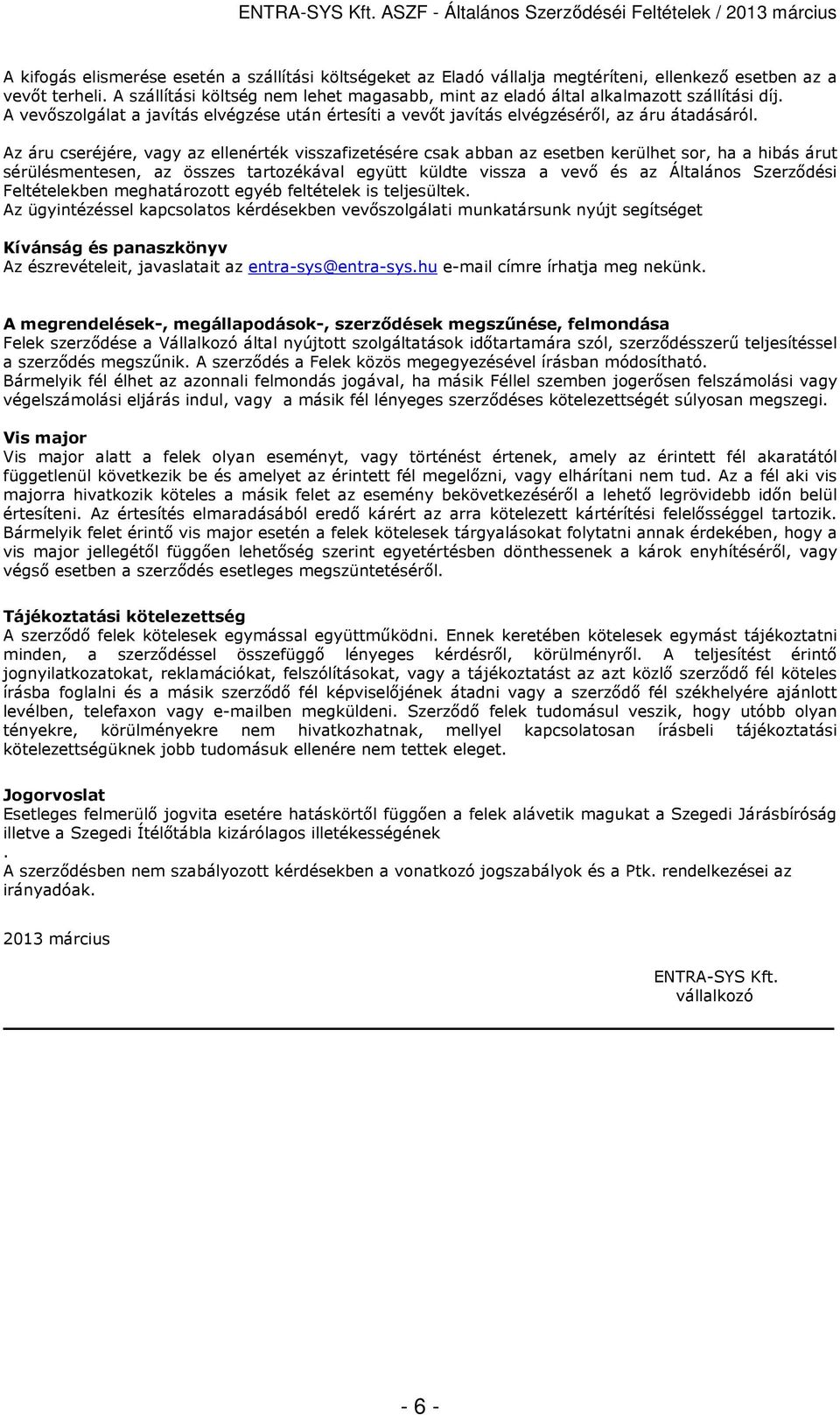 Az áru cseréjére, vagy az ellenérték visszafizetésére csak abban az esetben kerülhet sor, ha a hibás árut sérülésmentesen, az összes tartozékával együtt küldte vissza a vevő és az Általános