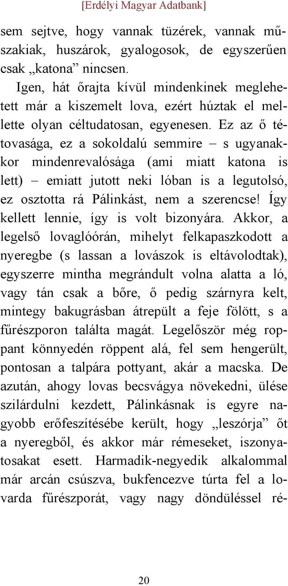 Ez az ő tétovasága, ez a sokoldalú semmire s ugyanakkor mindenrevalósága (ami miatt katona is lett) emiatt jutott neki lóban is a legutolsó, ez osztotta rá Pálinkást, nem a szerencse!