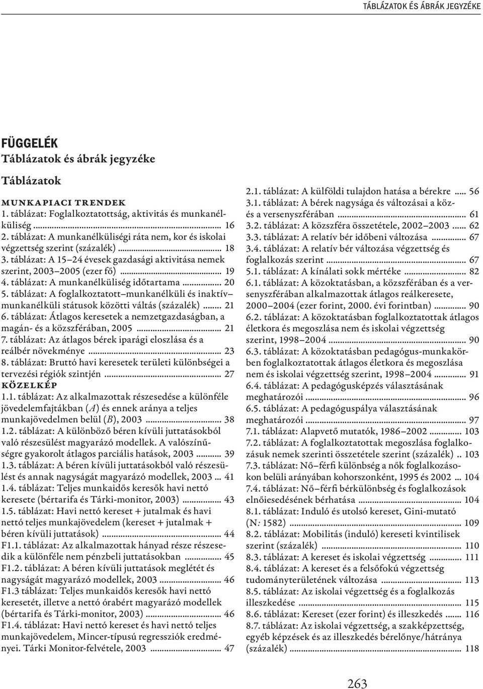 táblázat: A munkanélküliség időtartama... 20 5. táblázat: A foglalkoztatott munkanélküli és inaktív munkanélküli státusok közötti váltás (százalék)... 21 6.