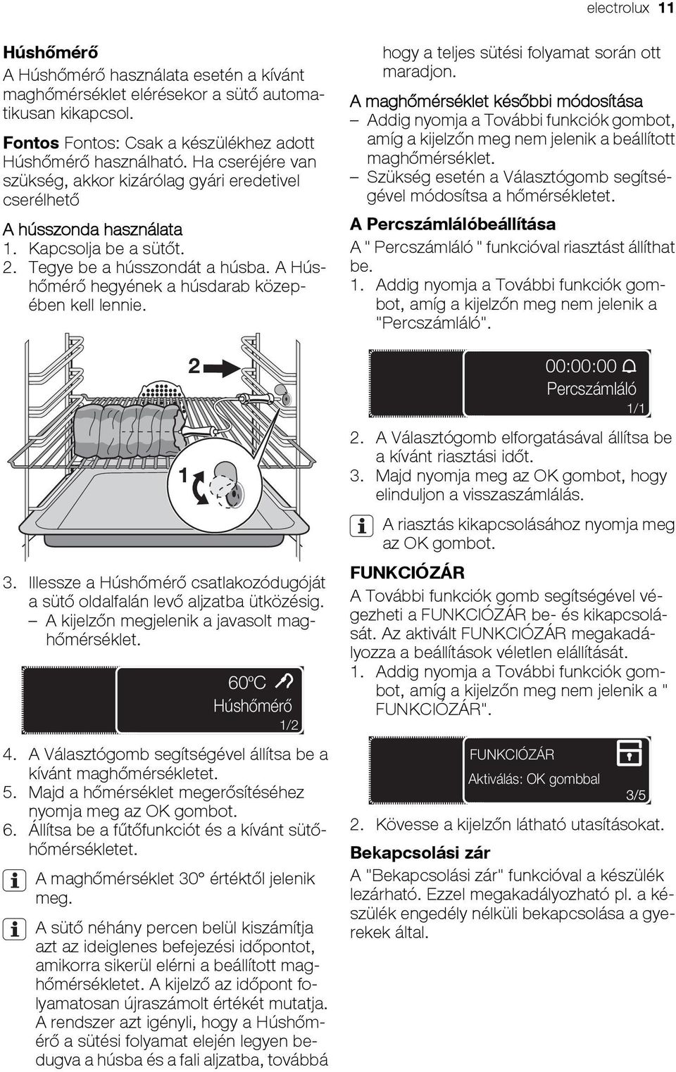 A Húshőmérő hegyének a húsdarab közepében kell lennie. 3. Illessze a Húshőmérő csatlakozódugóját a sütő oldalfalán levő aljzatba ütközésig. A kijelzőn megjelenik a javasolt maghőmérséklet.