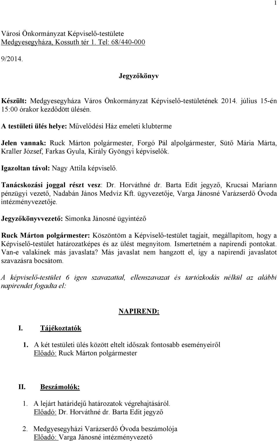 A testületi ülés helye: Művelődési Ház emeleti klubterme Jelen vannak: Ruck Márton polgármester, Forgó Pál alpolgármester, Sütő Mária Márta, Kraller József, Farkas Gyula, Király Gyöngyi képviselők.