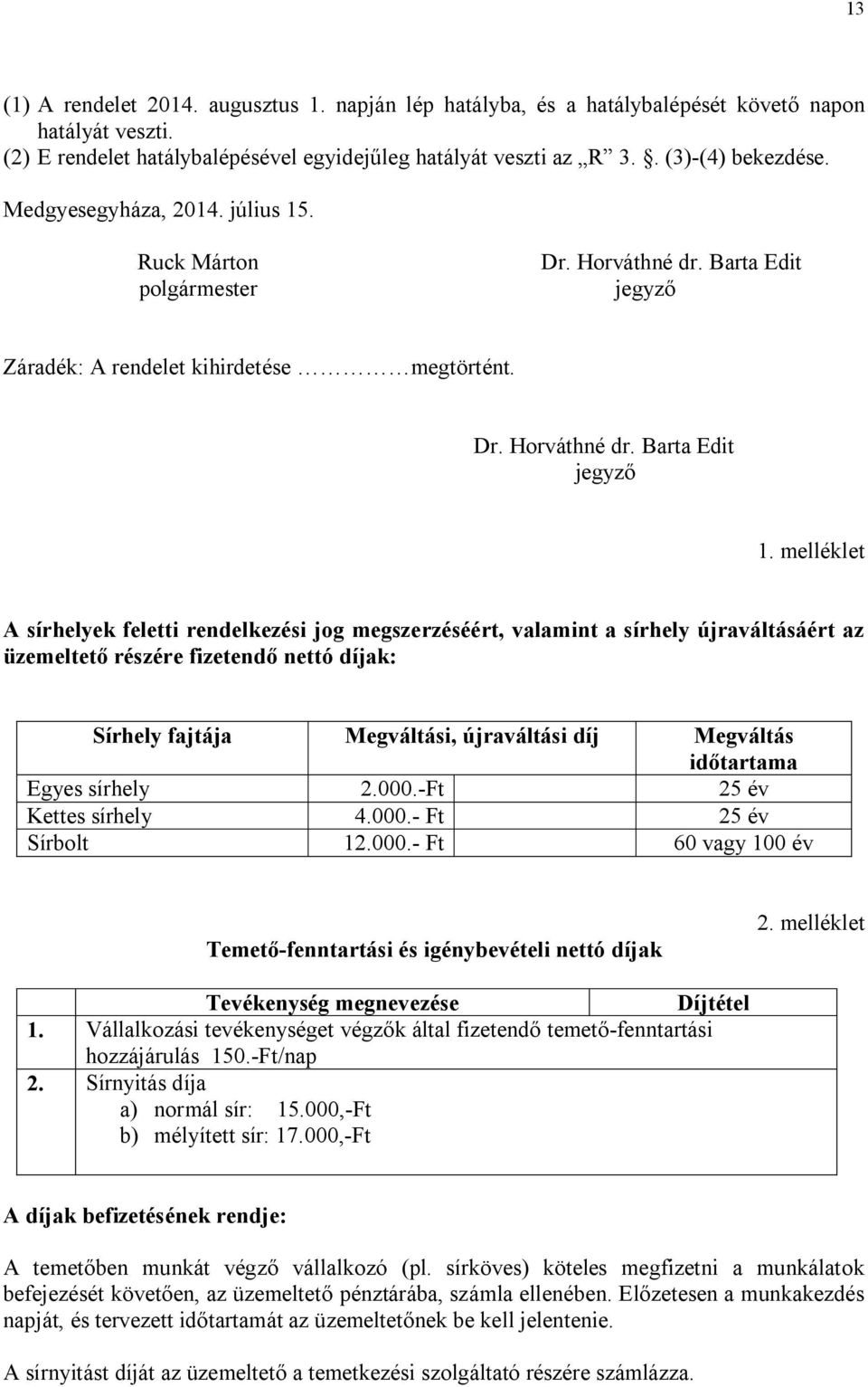 melléklet A sírhelyek feletti rendelkezési jog megszerzéséért, valamint a sírhely újraváltásáért az üzemeltető részére fizetendő nettó díjak: Sírhely fajtája Megváltási, újraváltási díj Megváltás