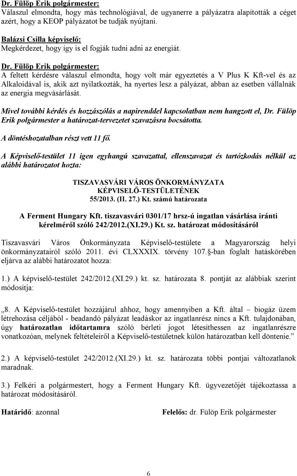 A feltett kérdésre válaszul elmondta, hogy volt már egyeztetés a V Plus K Kft-vel és az Alkaloidával is, akik azt nyilatkozták, ha nyertes lesz a pályázat, abban az esetben vállalnák az energia