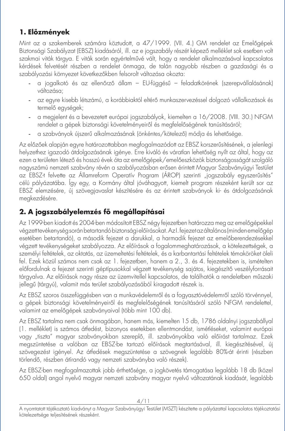 E viták során egyértelművé vált, hogy a rendelet alkalmazásával kapcsolatos kérdések felvetését részben a rendelet önmaga, de talán nagyobb részben a gazdasági és a szabályozási környezet