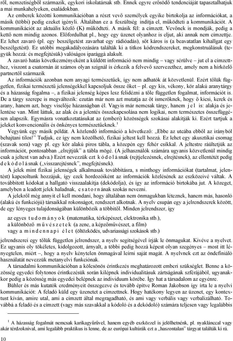 A kommunikációt az aktuális közlő (K) működteti. A másik fél: a címzett. Vevőnek is mondják, pedig a kettő nem mindig azonos. Előfordulhat pl.