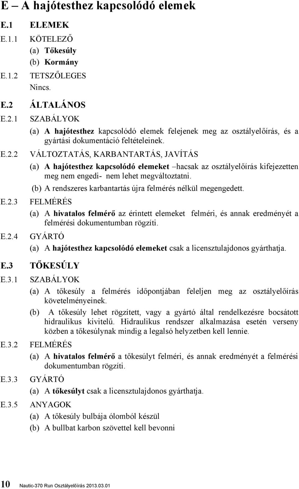 (b) A rendszeres karbantartás újra felmérés nélkül megengedett. E.2.3 FELMÉRÉS (a) A hivatalos felmérő az érintett elemeket felméri, és annak eredményét a felmérési dokumentumban rögzíti. E.2.4 GYÁRTÓ (a) A hajótesthez kapcsolódó elemeket csak a licensztulajdonos gyárthatja.